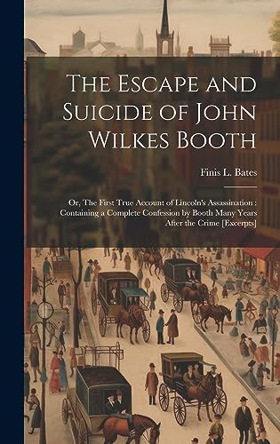 Stock image for The Escape and Suicide of John Wilkes Booth: Or, The First True Account of Lincoln's Assassination: Containing a Complete Confession by Booth Many Years After the Crime [excerpts] for sale by THE SAINT BOOKSTORE