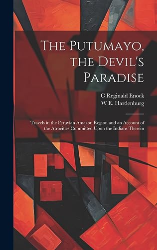 Imagen de archivo de The Putumayo, the Devil's Paradise; Travels in the Peruvian Amazon Region and an Account of the Atrocities Committed Upon the Indians Therein a la venta por THE SAINT BOOKSTORE