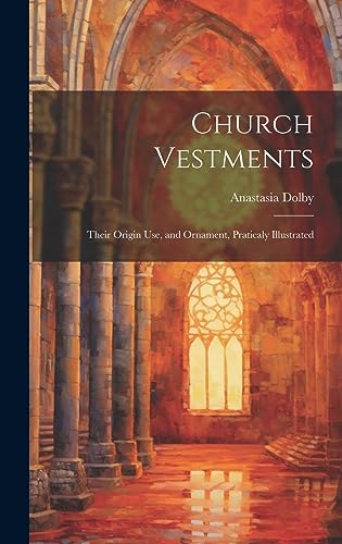 Imagen de archivo de Church Vestments: Their Origin Use, and Ornament, Praticaly Illustrated a la venta por GreatBookPrices