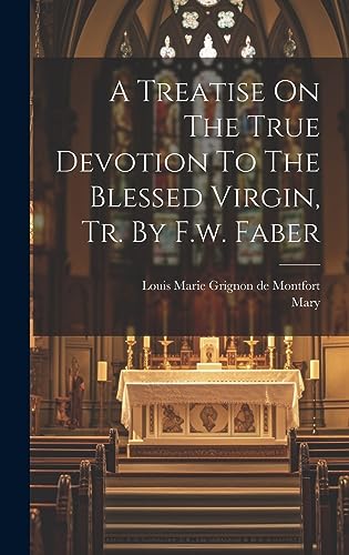 Beispielbild fr A Treatise On The True Devotion To The Blessed Virgin, Tr. By F.w. Faber zum Verkauf von GreatBookPrices