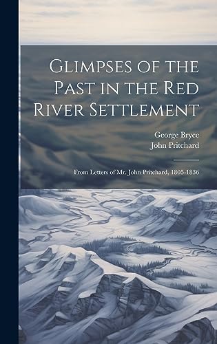Beispielbild fr Glimpses of the Past in the Red River Settlement: From Letters of Mr. John Pritchard, 1805-1836 zum Verkauf von GreatBookPrices