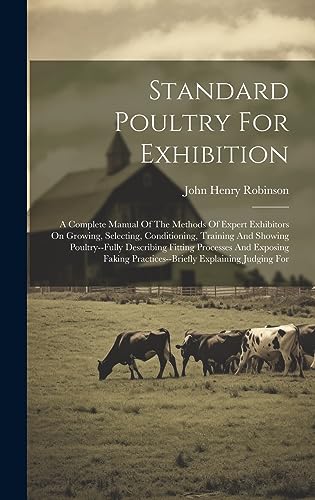 Stock image for Standard Poultry For Exhibition: A Complete Manual Of The Methods Of Expert Exhibitors On Growing, Selecting, Conditioning, Training And Showing Poultry--fully Describing Fitting Processes And Exposing Faking Practices--briefly Explaining Judging For for sale by THE SAINT BOOKSTORE