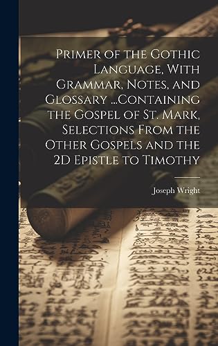 9781019389324: Primer of the Gothic Language, With Grammar, Notes, and Glossary ...Containing the Gospel of St. Mark, Selections From the Other Gospels and the 2D Epistle to Timothy