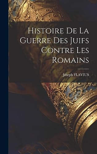 Imagen de archivo de Histoire De La Guerre Des Juifs Contre Les Romains a la venta por THE SAINT BOOKSTORE