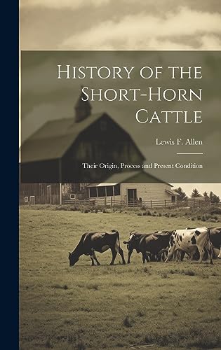 Stock image for History of the Short-horn Cattle: Their Origin, Process and Present Condition for sale by GreatBookPrices