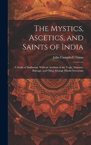 Beispielbild fr The Mystics, Ascetics, and Saints of India: A Study of Sadhuism, With an Account of the Yogis, Sanyasis, Bairagis, and Other Strange Hindu Sectarians zum Verkauf von GreatBookPrices