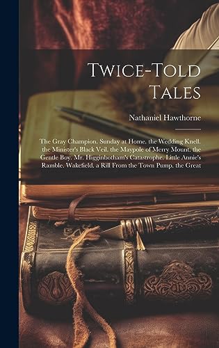 Stock image for Twice-Told Tales: The Gray Champion. Sunday at Home. the Wedding Knell. the Minister's Black Veil. the Maypole of Merry Mount. the Gentle Boy. Mr. Higginbotham's Catastrophe. Little Annie's Ramble. Wakefield. a Rill From the Town Pump. the Great for sale by THE SAINT BOOKSTORE