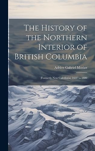 Beispielbild fr The History of the Northern Interior of British Columbia: (Formerly New Caledonia) 1660 to 1880 zum Verkauf von THE SAINT BOOKSTORE
