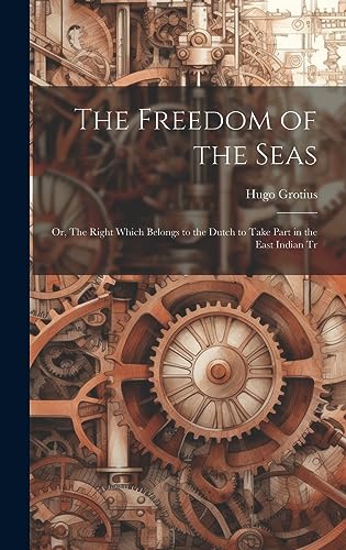 Beispielbild fr The Freedom of the Seas: Or, The Right Which Belongs to the Dutch to Take Part in the East Indian Tr zum Verkauf von THE SAINT BOOKSTORE