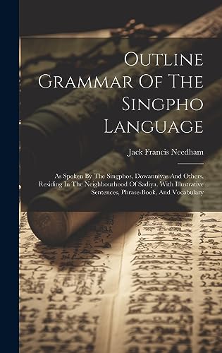 Stock image for Outline Grammar Of The Singpho Language: As Spoken By The Singphos, Dowanniyas And Others, Residing In The Neighbourhood Of Sadiya. With Illustrative Sentences, Phrase-book, And Vocabulary for sale by THE SAINT BOOKSTORE