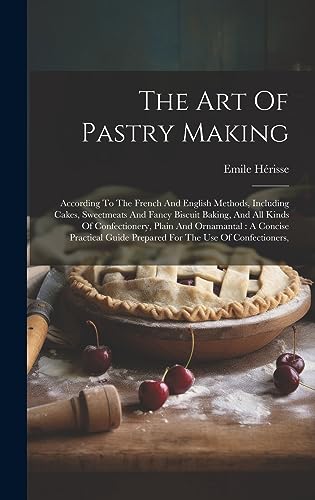 Imagen de archivo de The Art Of Pastry Making: According To The French And English Methods, Including Cakes, Sweetmeats And Fancy Biscuit Baking, And All Kinds Of Confectionery, Plain And Ornamantal: A Concise Practical Guide Prepared For The Use Of Confectioners, a la venta por THE SAINT BOOKSTORE