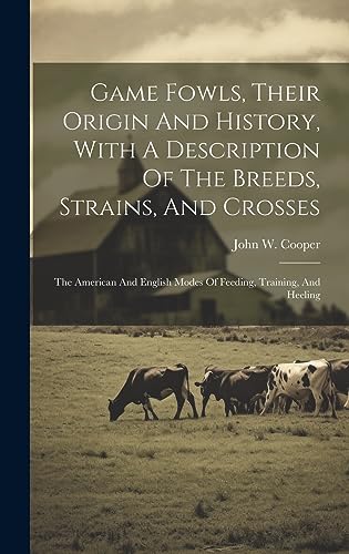 Stock image for Game Fowls, Their Origin And History, With A Description Of The Breeds, Strains, And Crosses: The American And English Modes Of Feeding, Training, And for sale by GreatBookPrices
