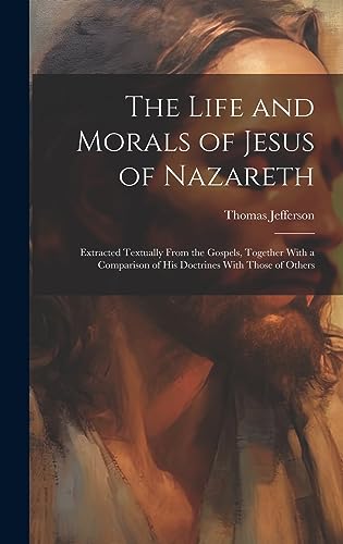 Beispielbild fr The Life and Morals of Jesus of Nazareth: Extracted Textually From the Gospels, Together With a Comparison of His Doctrines With Those of Others zum Verkauf von GreatBookPrices