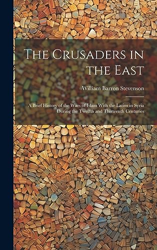 Stock image for The Crusaders in the East: A Brief History of the Wars of Islam With the Latins in Syria During the Twelfth and Thirteenth Centuries for sale by THE SAINT BOOKSTORE