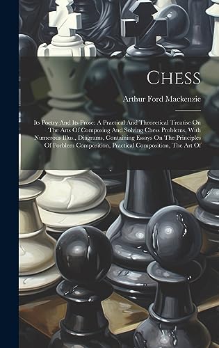 Beispielbild fr Chess: Its Poetry And Its Prose: A Practical And Theoretical Treatise On The Arts Of Composing And Solving Chess Problems, With Numerous Illus., Diagrams, Containing Essays On The Principles Of Porblem Composition, Practical Composition, The Art Of zum Verkauf von THE SAINT BOOKSTORE