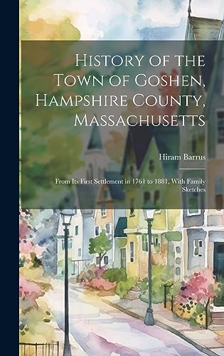 Stock image for History of the Town of Goshen, Hampshire County, Massachusetts: From Its First Settlement in 1761 to 1881, With Family Sketches for sale by GreatBookPrices