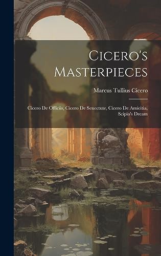 Stock image for Cicero's Masterpieces: Cicero De Officiis, Cicero De Senectute, Cicero De Amicitia, Scipio's Dream for sale by GreatBookPrices