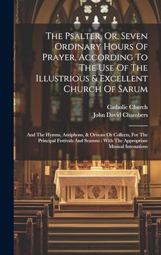 9781019412824: The Psalter, Or, Seven Ordinary Hours Of Prayer, According To The Use Of The Illustrious & Excellent Church Of Sarum: And The Hymns, Antiphons, & ... : With The Appropriate Musical Intonations