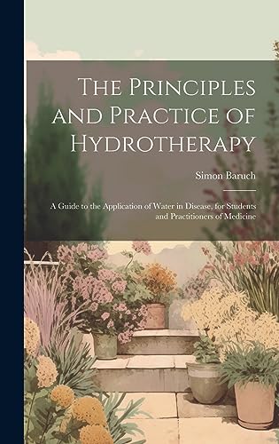Imagen de archivo de The Principles and Practice of Hydrotherapy: A Guide to the Application of Water in Disease, for Students and Practitioners of Medicine a la venta por GreatBookPrices