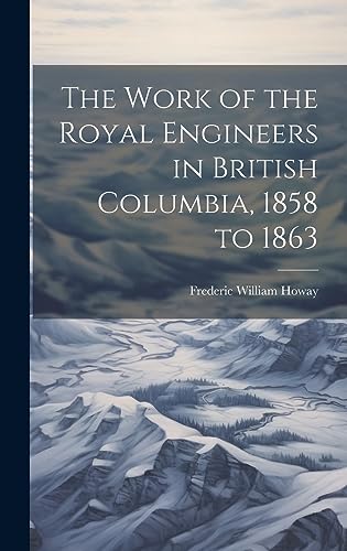 Stock image for The Work of the Royal Engineers in British Columbia, 1858 to 1863 for sale by THE SAINT BOOKSTORE
