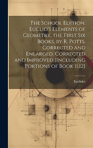 Image d'archives pour The School Edition. Euclid's Elements of Geometry, the First Six Books, by R. Potts. Corrected and Enlarged. Corrected and Improved [Including Portions of Book 11,12] mis en vente par Ria Christie Collections