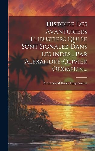 Stock image for Histoire Des Avanturiers Flibustiers Qui Se Sont Signalez Dans Les Indes. Par Alexandre-olivier Oexmelin. for sale by THE SAINT BOOKSTORE
