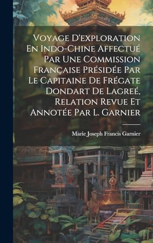 Stock image for Voyage D'exploration En Indo-Chine Affectu Par Une Commission Française Pr sid e Par Le Capitaine De Fr gate Dondart De Lagre , Relation Revue Et Annot e Par L. Garnier for sale by THE SAINT BOOKSTORE