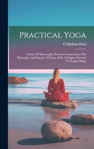 Imagen de archivo de Practical Yoga: A Series Of Thoroughly Practical Lessons Upon The Philosophy And Practice Of Yoga, With A Chapter Devoted To Persian Magic a la venta por THE SAINT BOOKSTORE
