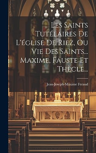 Beispielbild fr Les Saints Tutlaires De L'glise De Riez, Ou Vie Des Saints. Maxime, Fauste Et Thcle. (French Edition) zum Verkauf von ALLBOOKS1