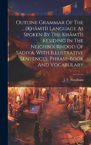 Stock image for Outline Grammar Of The . (khâmtî) Language As Spoken By The Khâmtîs Residing In The Neighbourhood Of Sadiya, With Illustrative Sentences, Phrase-book And Vocabulary for sale by THE SAINT BOOKSTORE