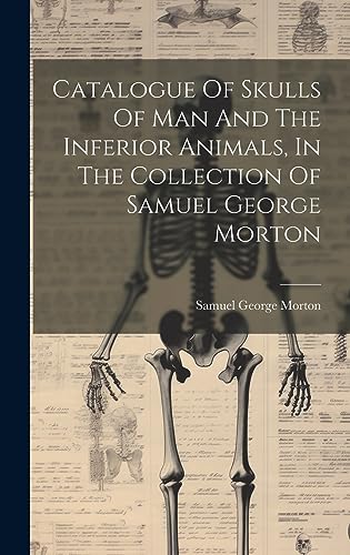 Imagen de archivo de Catalogue Of Skulls Of Man And The Inferior Animals, In The Collection Of Samuel George Morton a la venta por GreatBookPrices