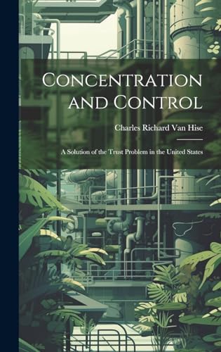 Imagen de archivo de Concentration and Control: A Solution of the Trust Problem in the United States a la venta por THE SAINT BOOKSTORE