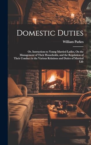 Stock image for Domestic Duties; Or, Instructions to Young Married Ladies, On the Management of Their Households, and the Regulation of Their Conduct in the Various Relations and Duties of Married Life for sale by PBShop.store US