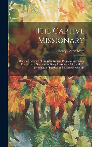 Stock image for The Captive Missionary: Being an Account of the Country and People of Abyssinia. Embracing a Narrative of King Theodore's Life, and his Treatment of Political and Religious Missions for sale by THE SAINT BOOKSTORE