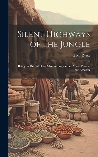9781019448915: Silent Highways of the Jungle: Being the Record of an Adventurous Journey Across Peru to the Amazon