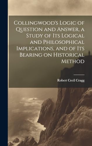 Stock image for Collingwood's Logic of Question and Answer, a Study of its Logical and Philosophical Implications, and of its Bearing on Historical Method for sale by PBShop.store US