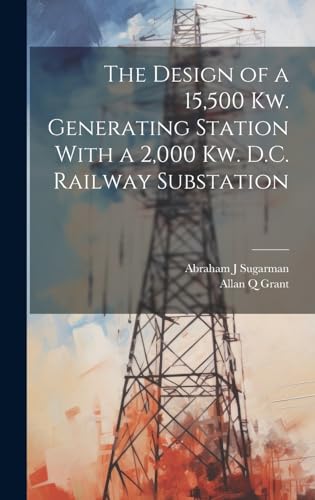 Stock image for The Design of a 15,500 Kw. Generating Station With a 2,000 Kw. D.C. Railway Substation for sale by Ria Christie Collections