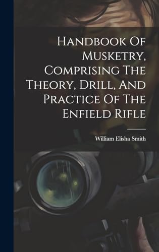 Imagen de archivo de Handbook Of Musketry, Comprising The Theory, Drill, And Practice Of The Enfield Rifle a la venta por PBShop.store US