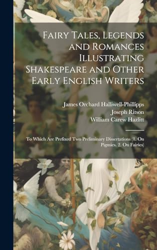 Stock image for Fairy Tales, Legends and Romances Illustrating Shakespeare and Other Early English Writers: To Which Are Prefixed Two Preliminary Dissertations (1. On Pigmies. 2. On Fairies) for sale by Ria Christie Collections