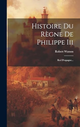Imagen de archivo de Histoire Du Rgne De Philippe Iii: Roi D'espagne. (French Edition) a la venta por Ria Christie Collections