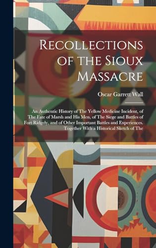 Stock image for Recollections of the Sioux Massacre: An Authentic History of The Yellow Medicine Incident, of The Fate of Marsh and His Men, of The Siege and Battles of Fort Ridgely, and of Other Important Battles and Experiences. Together With a Historical Sketch of The for sale by THE SAINT BOOKSTORE