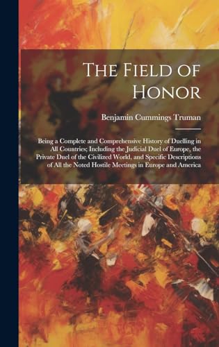 Stock image for The Field of Honor: Being a Complete and Comprehensive History of Duelling in All Countries; Including the Judicial Duel of Europe, the Private Duel of the Civilized World, and Specific Descriptions of All the Noted Hostile Meetings in Europe and America for sale by THE SAINT BOOKSTORE