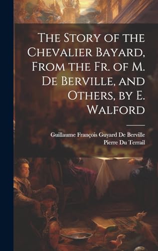 Imagen de archivo de The The Story of the Chevalier Bayard, From the Fr. of M. De Berville, and Others, by E. Walford a la venta por PBShop.store US