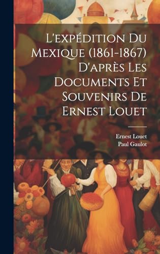 Stock image for L'expdition Du Mexique (1861-1867) D'aprs Les Documents Et Souvenirs De Ernest Louet (Spanish Edition) for sale by Ria Christie Collections