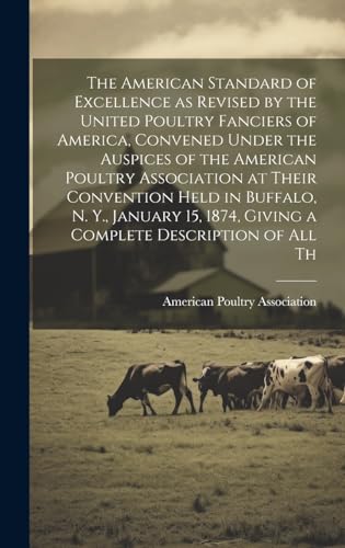 Stock image for The American Standard of Excellence as Revised by the United Poultry Fanciers of America, Convened Under the Auspices of the American Poultry Association at Their Convention Held in Buffalo, N. Y., January 15, 1874, Giving a Complete Description of all Th for sale by THE SAINT BOOKSTORE