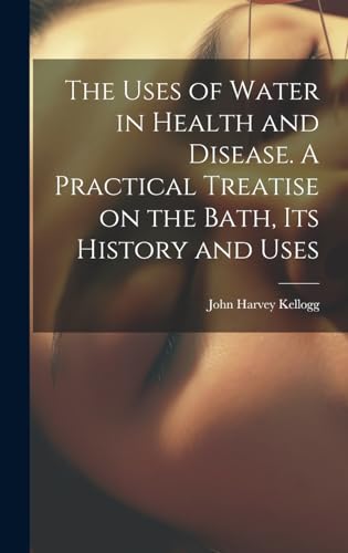 Stock image for The Uses of Water in Health and Disease. A Practical Treatise on the Bath, Its History and Uses for sale by California Books