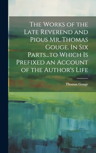 Stock image for The Works of the Late Reverend and Pious Mr. Thomas Gouge. In six Parts.to Which is Prefixed an Account of the Author's Life for sale by GreatBookPrices