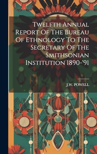 Stock image for Twelfth Annual Report Of The Bureau Of Ethnology To The Secretary Of The Smithsonian Institution 1890-'91 for sale by PBShop.store US