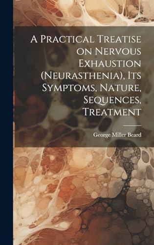Stock image for A Practical Treatise on Nervous Exhaustion (neurasthenia), its Symptoms, Nature, Sequences, Treatment for sale by THE SAINT BOOKSTORE