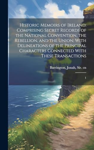 Stock image for Historic Memoirs of Ireland: Comprising Secret Records of the National Convention, the Rebellion, and the Union; With Delineations of the Principal Characters Connected With These Transactions: 1 for sale by THE SAINT BOOKSTORE